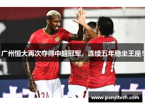 广州恒大再次夺得中超冠军，连续五年稳坐王座！