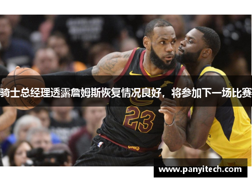 骑士总经理透露詹姆斯恢复情况良好，将参加下一场比赛
