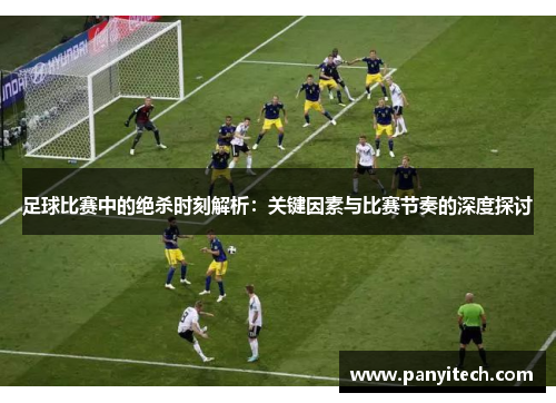 足球比赛中的绝杀时刻解析：关键因素与比赛节奏的深度探讨